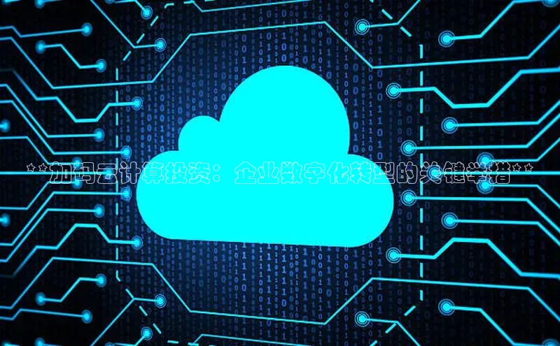 杏鑫彩票官网app雷柏科技**加码云计算投资：企业数字化转型的关键举措**