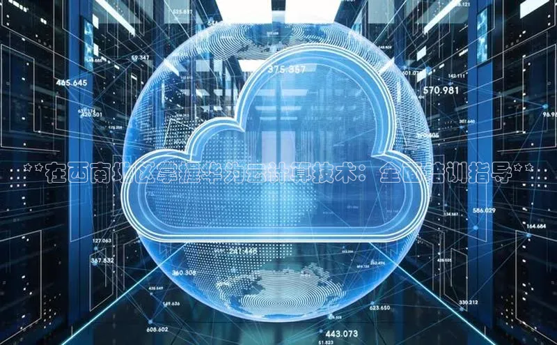 杏鑫是正规彩票平台吗江铃新能源**在西南地区掌握华为云计算技术：全面培训指导**