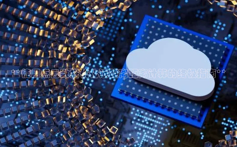 杏鑫平台代理百度营销中心**使用点云数据优化近距离距离计算的终极指南**