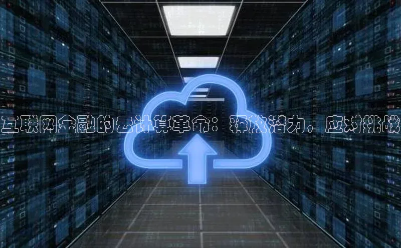 杏鑫注册开户普信公司互联网金融的云计算革命：释放潜力，应对挑战