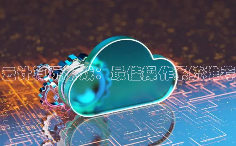 杏鑫平台注册登录天键股份云计算玩游戏：最佳操作系统推荐