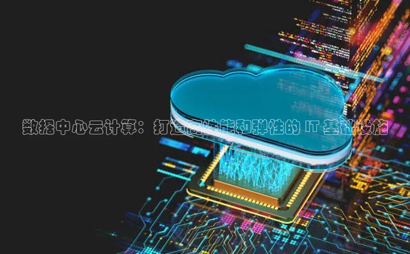 杏鑫注册登录地址文心一言数据中心云计算：打造高性能和弹性的 IT 基础设施