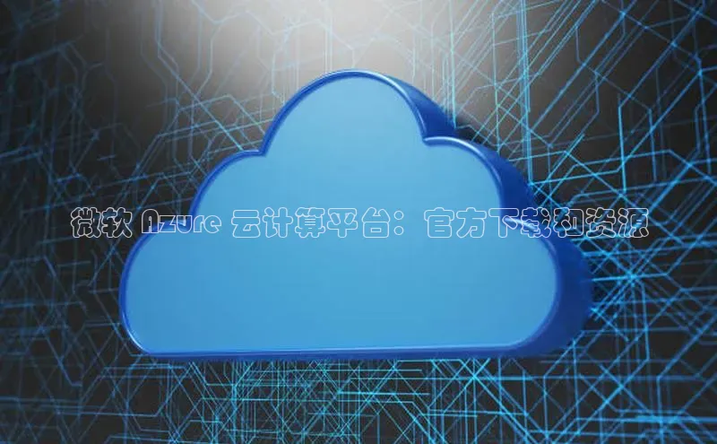 杏鑫平台线路测速赛富乐斯微软 Azure 云计算平台：官方下载和资源