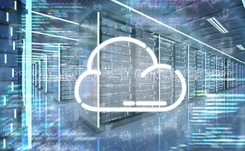 杏鑫注册地址梯哥哥科技**深入云计算的基石：核心概念和技术**