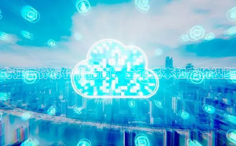 杏鑫彩票app官方下载百度数据开放平台弋江云计算价格指南：全面成本和定价模型