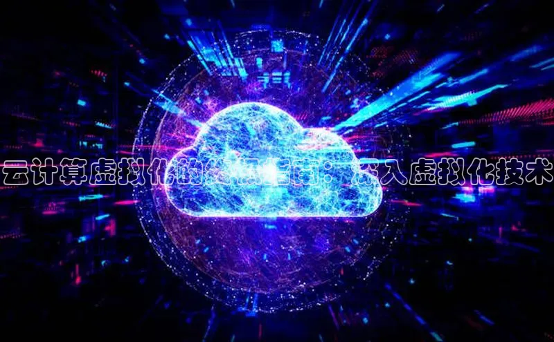 杏鑫平台注册入口哇咔哇咔文化云计算虚拟化的终极指南：深入虚拟化技术