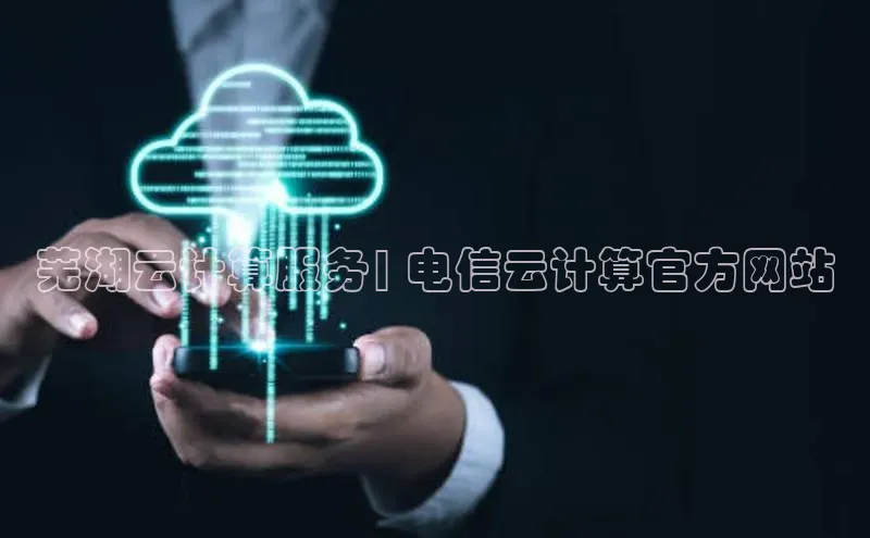 杏鑫注册登录地址文心一言芜湖云计算服务| 电信云计算官方网站