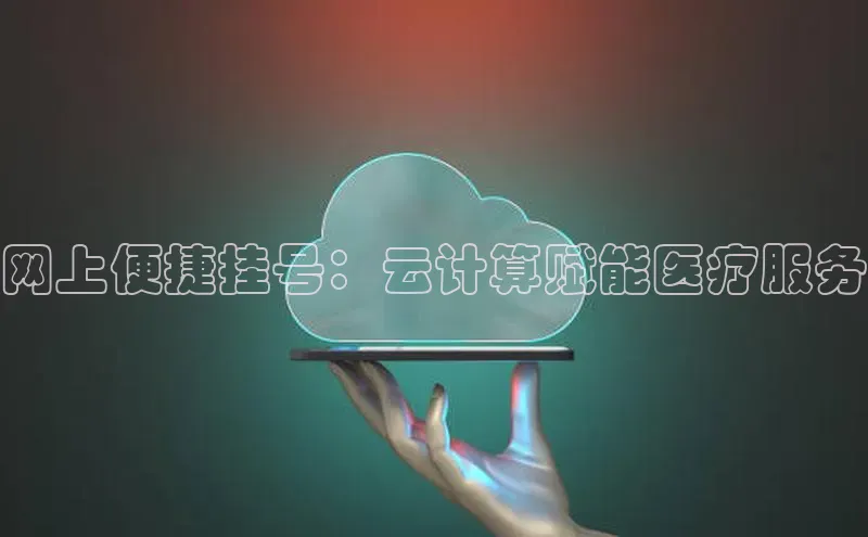 杏鑫注册地址梯哥哥科技网上便捷挂号：云计算赋能医疗服务