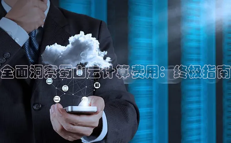 杏鑫新闻光魔科技全面洞察蜀山云计算费用：终极指南