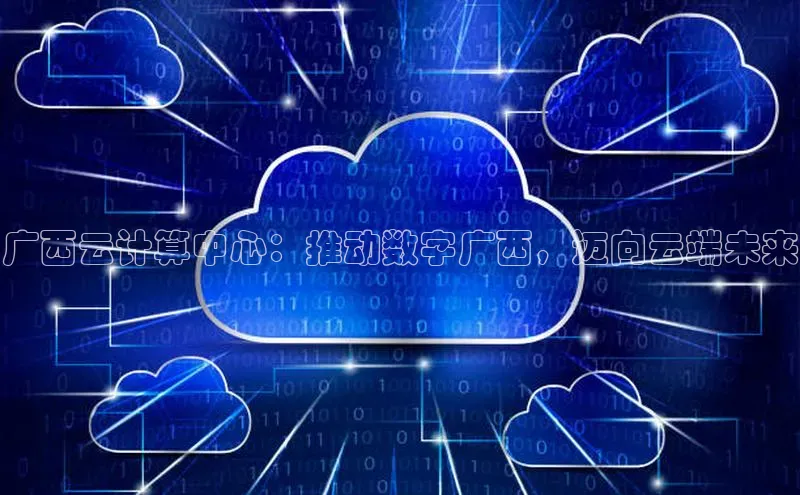 杏鑫平台开户猫眼广西云计算中心：推动数字广西，迈向云端未来