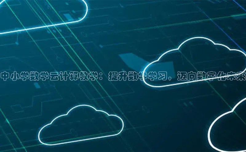 杏鑫平台线路测速字节跳动中小学数学云计算教学：提升数学学习，迈向数字化未来