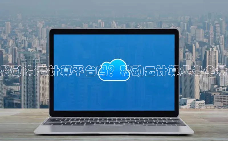 杏鑫彩票app官方下载百度数据开放平台移动有云计算平台吗？移动云计算业务全景