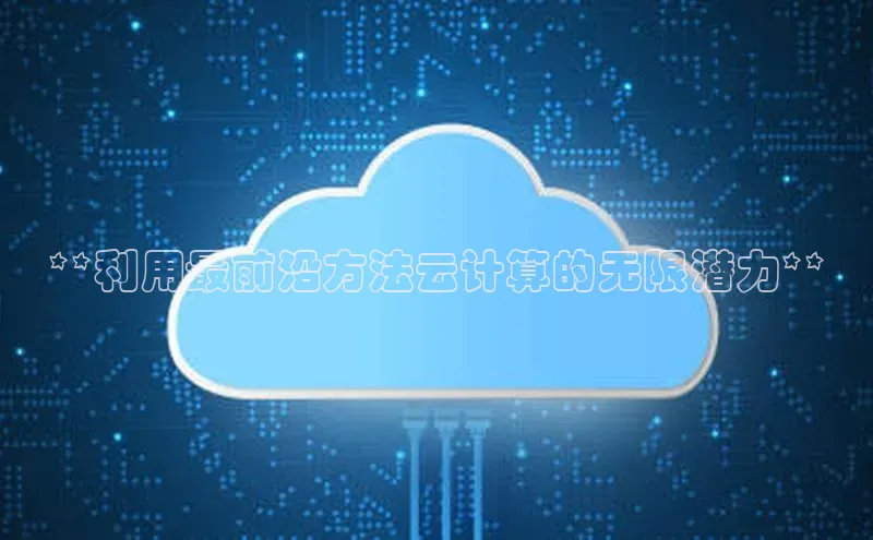 杏鑫平台线路测速赛富乐斯**利用最前沿方法云计算的无限潜力**