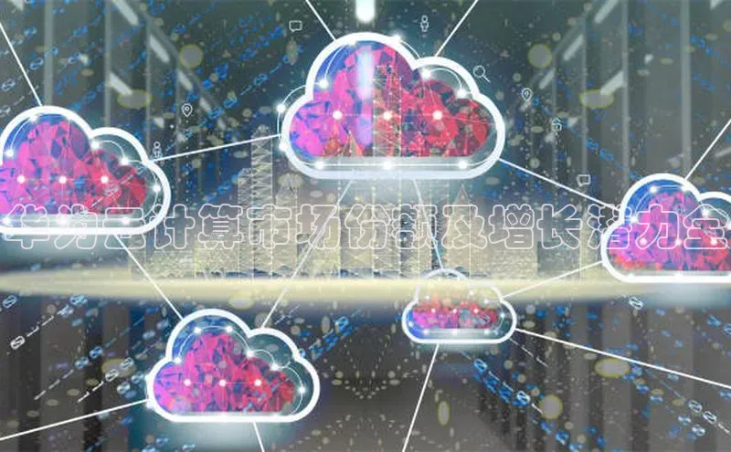 杏鑫彩票app官方下载颐驰 06华为云计算市场份额及增长潜力全