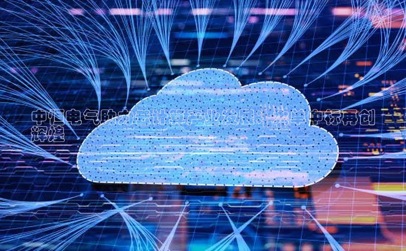 杏鑫注册开户百度众测中恒电气助力云计算产业发展：大单中标再创
辉煌