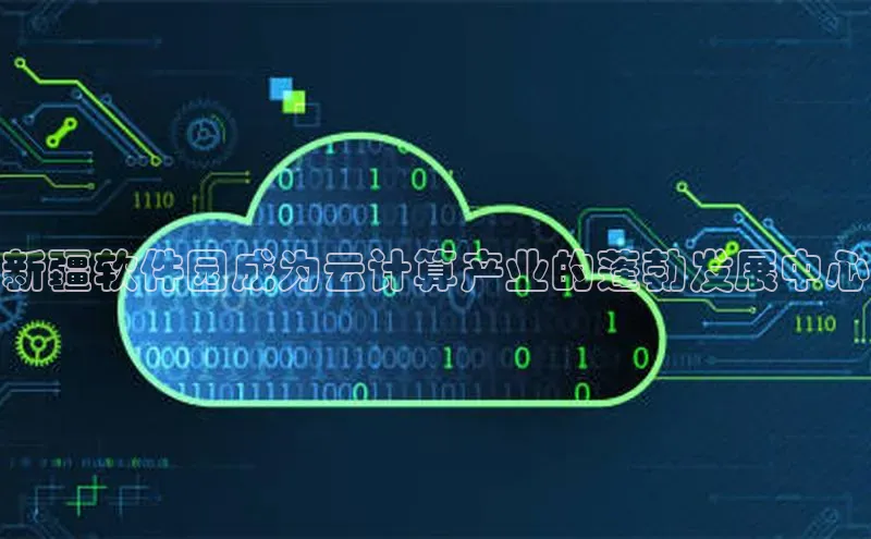 杏鑫注册登录代理巴美列捷福新疆软件园成为云计算产业的蓬勃发展中心