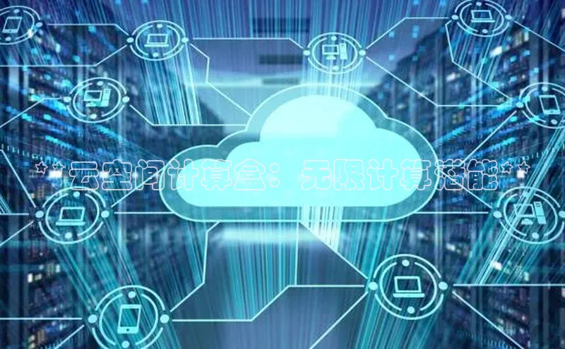 杏鑫平台登录地址网易**云空间计算盒：无限计算潜能**