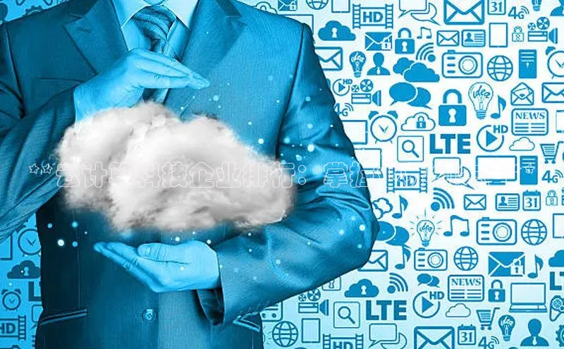 杏鑫注册登录代理中海达**云计算科技企业排行：掌握业界领先者**