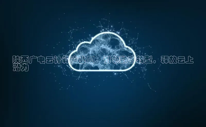 杏鑫平台线路测速百度信誉陕西广电云计算产业园：引领数字转型，释放云上
潜力