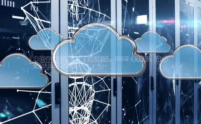 杏鑫注册平台官方网站云创智行中国云计算市场：全面指南，2023 年趋势、竞争
格局和增长机会