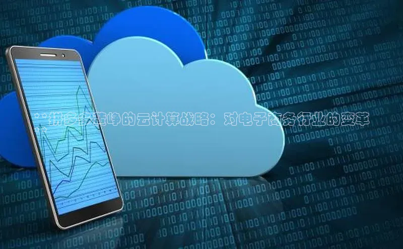 杏鑫注册地址百度手机助手**拼多多黄峥的云计算战略：对电子商务行业的变革
**