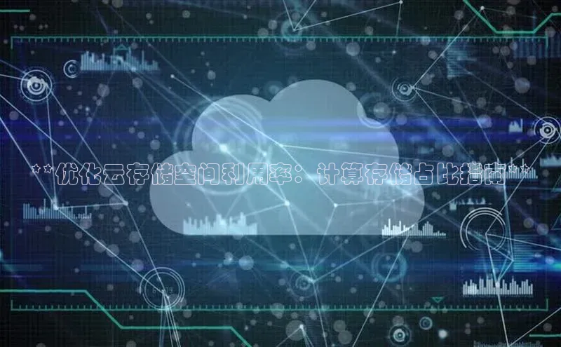 杏鑫平台注册登录百度网盘企业版**优化云存储空间利用率：计算存储占比指南**