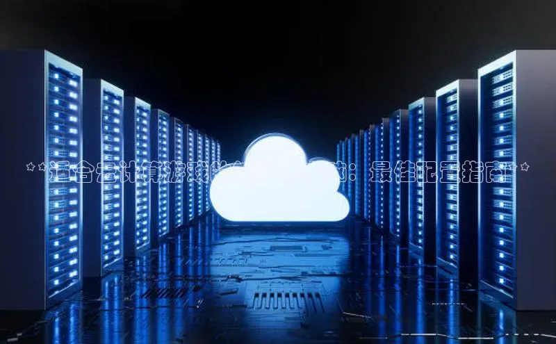 杏鑫彩票官网app一径科技**适合云计算游戏的笔记本电脑：最佳配置指南**