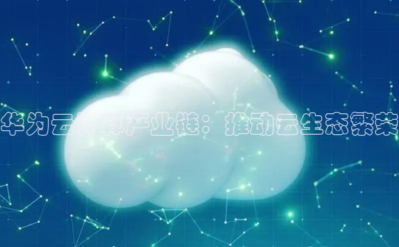 杏鑫平台注册入口度小满理财华为云计算产业链：推动云生态繁荣