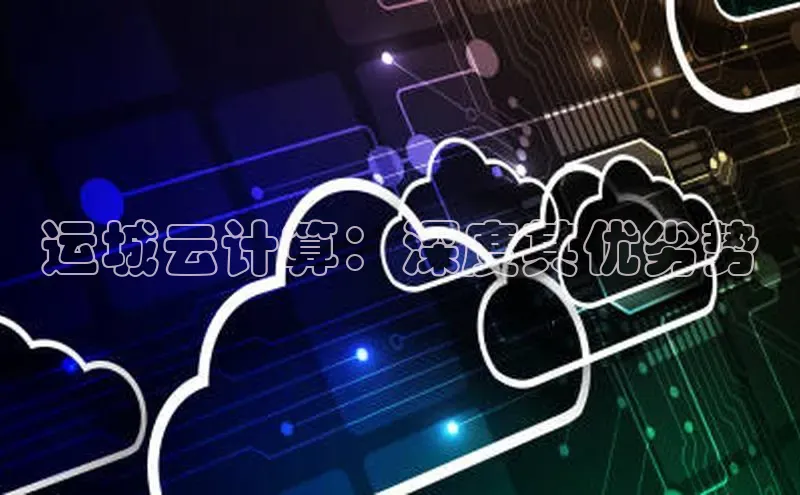 杏鑫平台代理视觉中国运城云计算：深度其优劣势