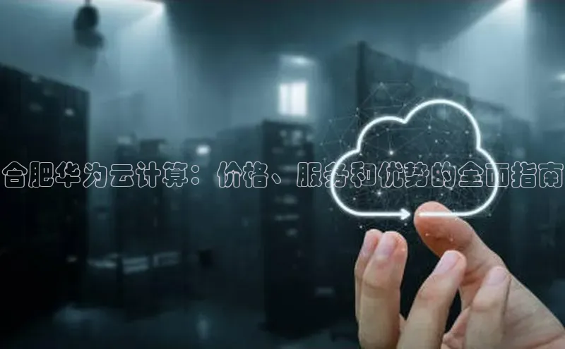 杏鑫彩票官网登录百度学术合肥华为云计算：价格、服务和优势的全面指南