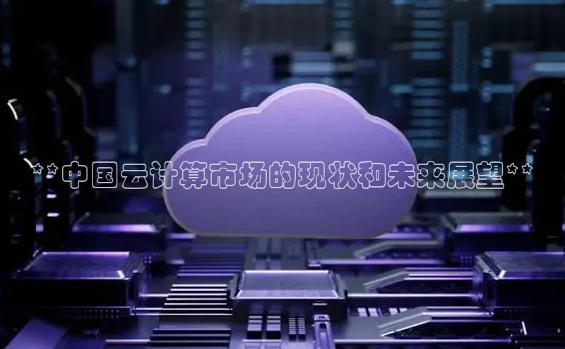 杏鑫注册登录代理巴美列捷福**中国云计算市场的现状和未来展望**