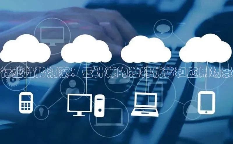 杏鑫注册平台官方网站每日互动行业趋势洞察：云计算的独特优势和应用场景