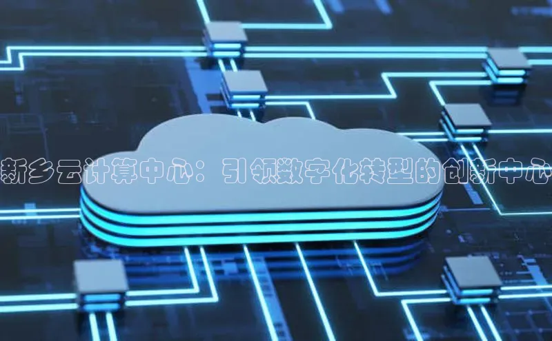 杏鑫注册登录地址华扬联众新乡云计算中心：引领数字化转型的创新中心