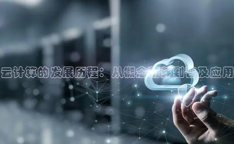 杏鑫注册开户中文在线云计算的发展历程：从概念萌芽到普及应用