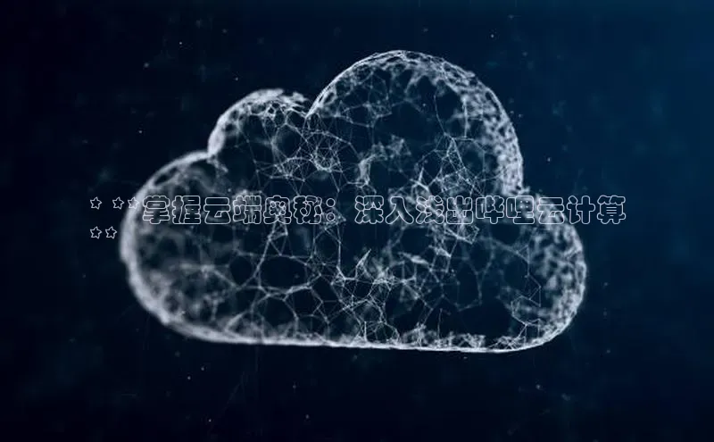 杏鑫平台注册入口慧博云通* **掌握云端奥秘：深入浅出哔哩云计算
**