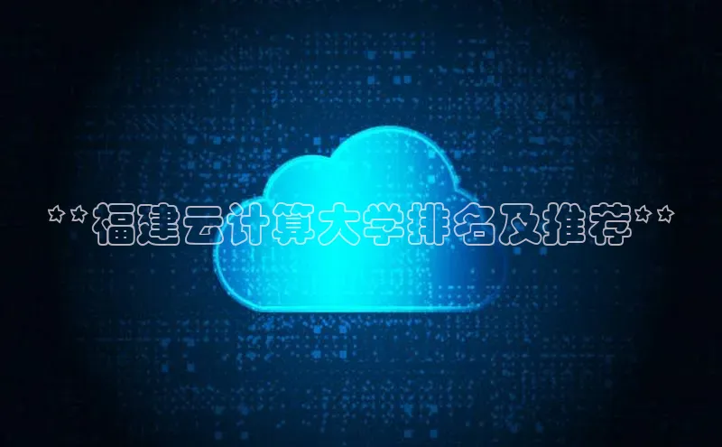 杏鑫平台代理百度营销中心**福建云计算大学排名及推荐**