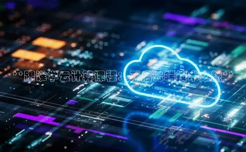 杏鑫注册登录代理度小满支付**跟谁学云计算课程：开启云端技术之旅**