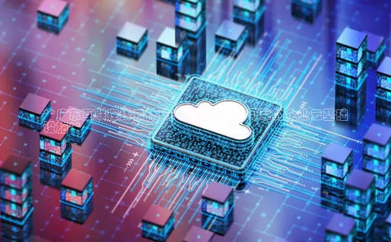 杏鑫是正规彩票平台吗江铃新能源**广东互联在线云计算：打造强大、可靠的企业云基础
设施**