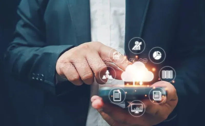 杏鑫平台注册官网美团<title>WPS：企业云计算的先行者 | 提升业务
效率和数字化转型</title>