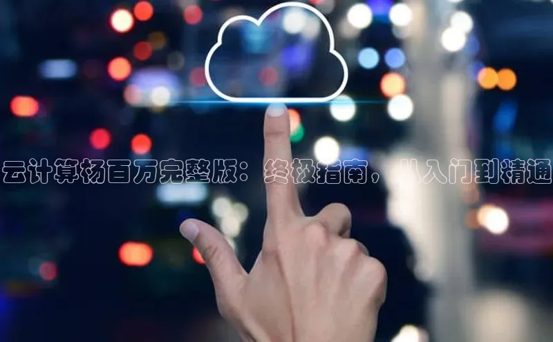 杏鑫彩票app官方下载颐驰 06云计算杨百万完整版：终极指南，从入门到精通