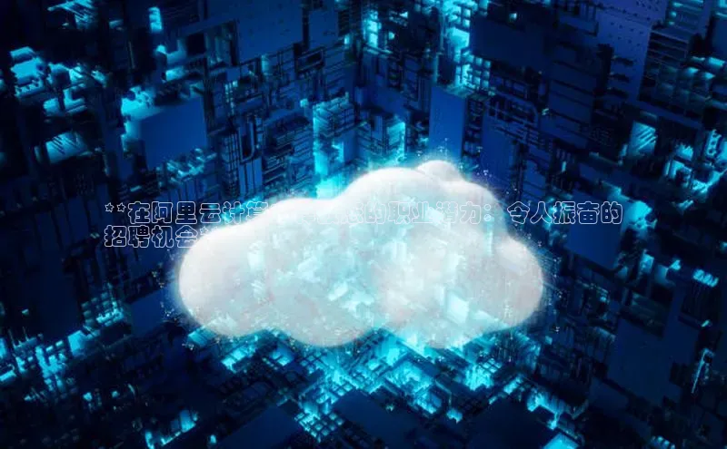 杏鑫注册地址汉得信息**在阿里云计算中释放您的职业潜力：令人振奋的
招聘机会**