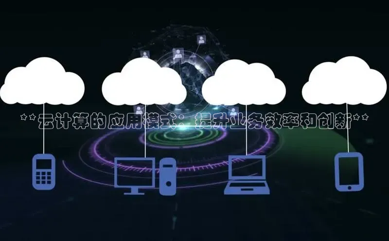 杏鑫平台注册登录百度 H5**云计算的应用模式：提升业务效率和创新**