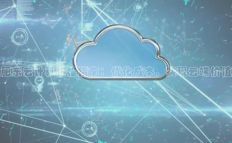 杏鑫平台注册官网阿里尔公司肥东云计算价格指南：优化成本，实现云端价值