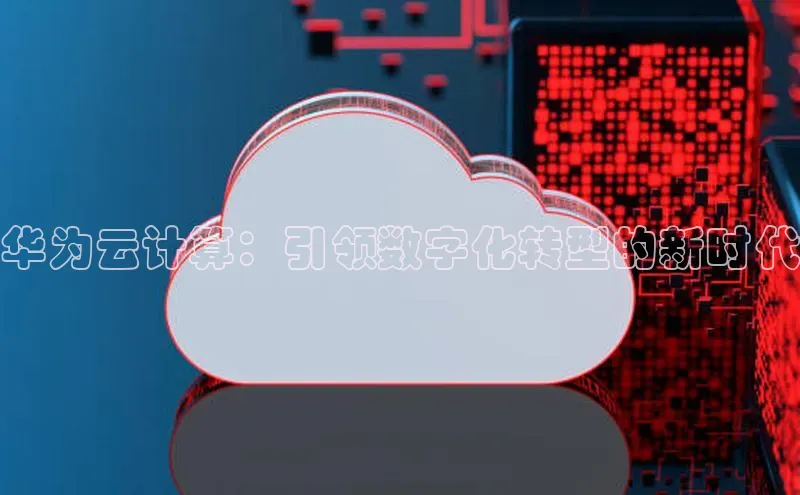杏鑫注册登录代理度小满支付华为云计算：引领数字化转型的新时代
