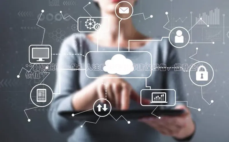 杏鑫彩票app官方下载颐驰 06**如何撰写一份引人注目的云计算建议报告，提升业务
价值**