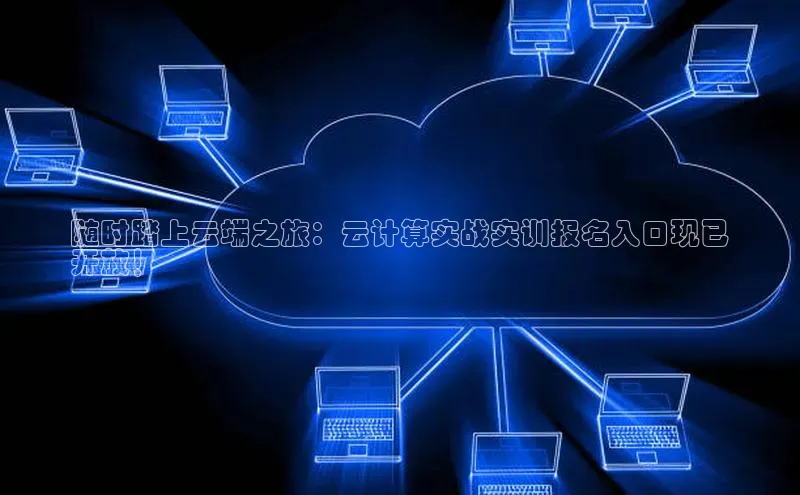 杏鑫平台线路测速字节跳动随时踏上云端之旅：云计算实战实训报名入口现已
开放！