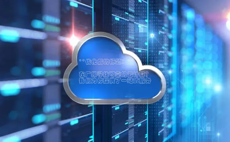 杏鑫登陆测速登录小米**优化后的标题：**

在广州寻找可靠的云计算？
我们为你提供了一站式服务