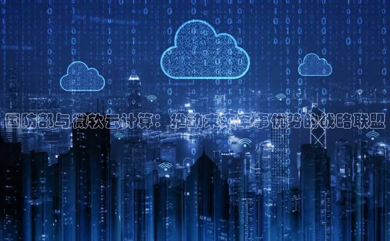 杏鑫平台登录地址网易国防部与微软云计算：推动未来军事优势的战略联盟