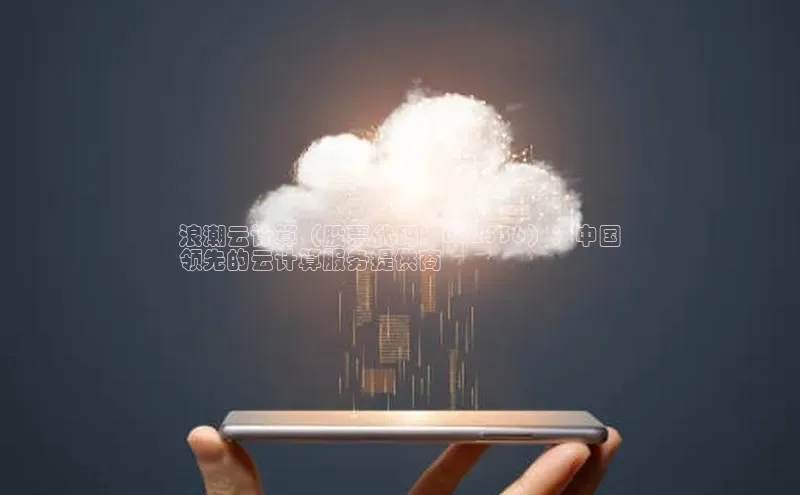 杏鑫彩票官网app百度百聘浪潮云计算（股票代码：002336）：中国
领先的云计算服务提供商