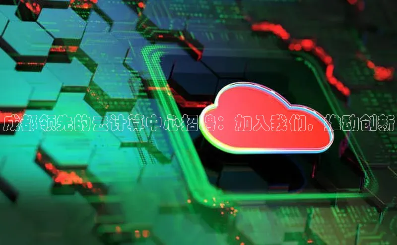 杏鑫彩票官网app一径科技成都领先的云计算中心招聘：加入我们，推动创新